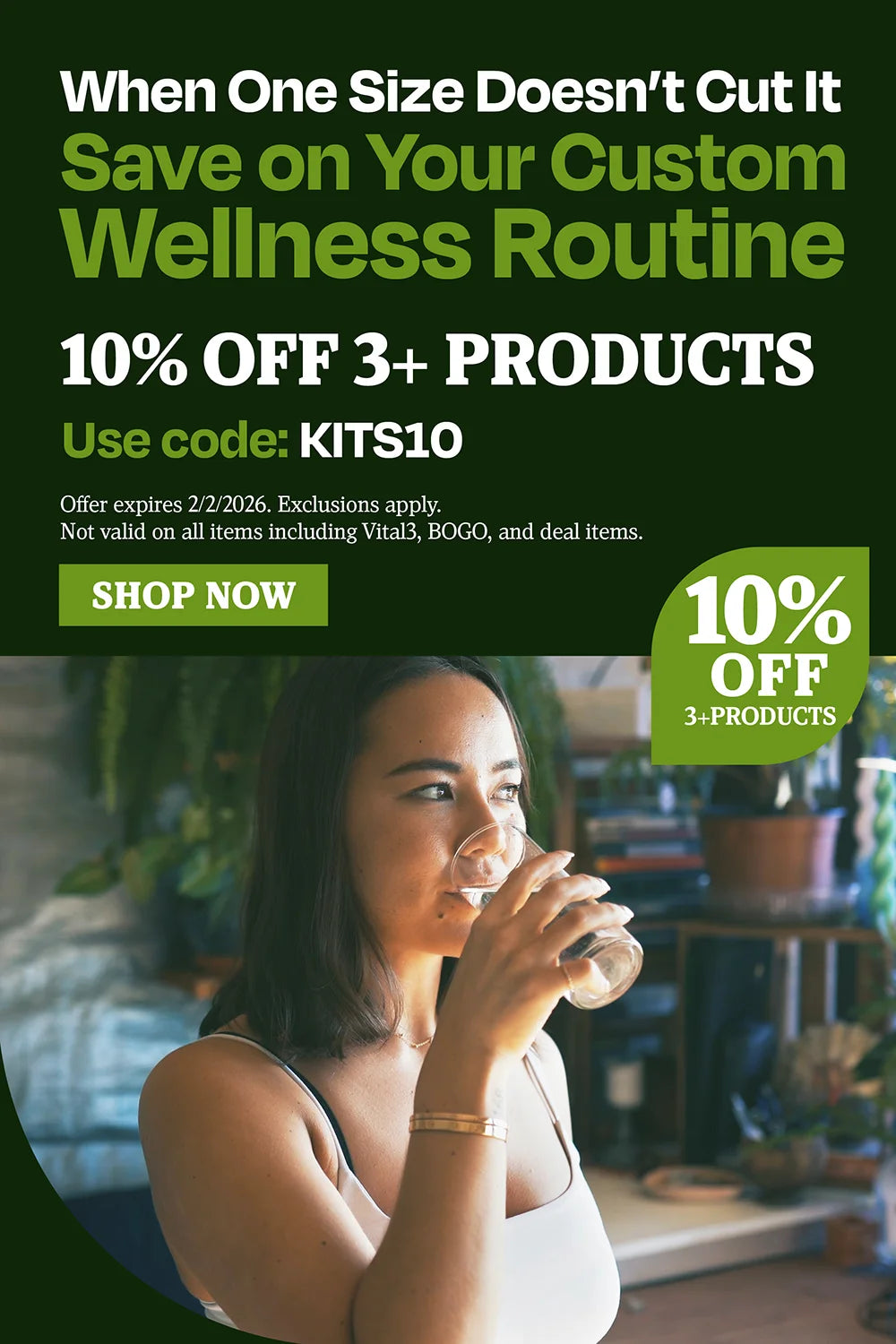 When one size doesn't cut it, save on your custom wellness routine. 10% OFF 3+ Products. use code KITS10