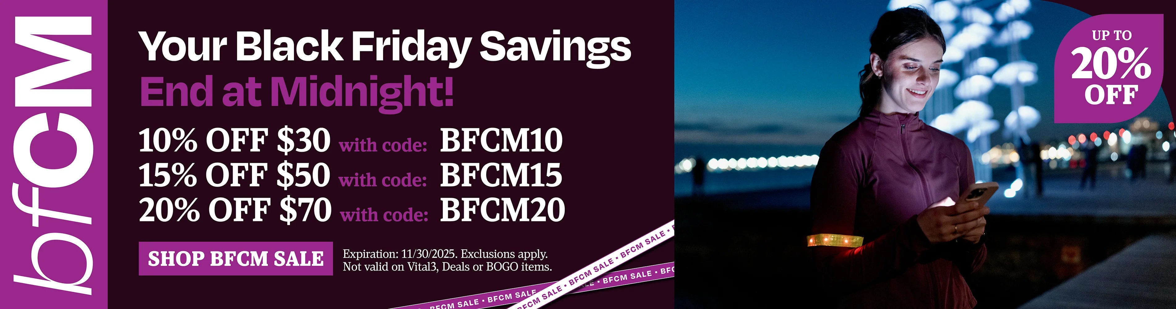 Your Black Friday savings end at midnight! 10% off $30 with code BFCM10, 15% off $30 with code BFCM15, 20% off $70 with code BFCM20