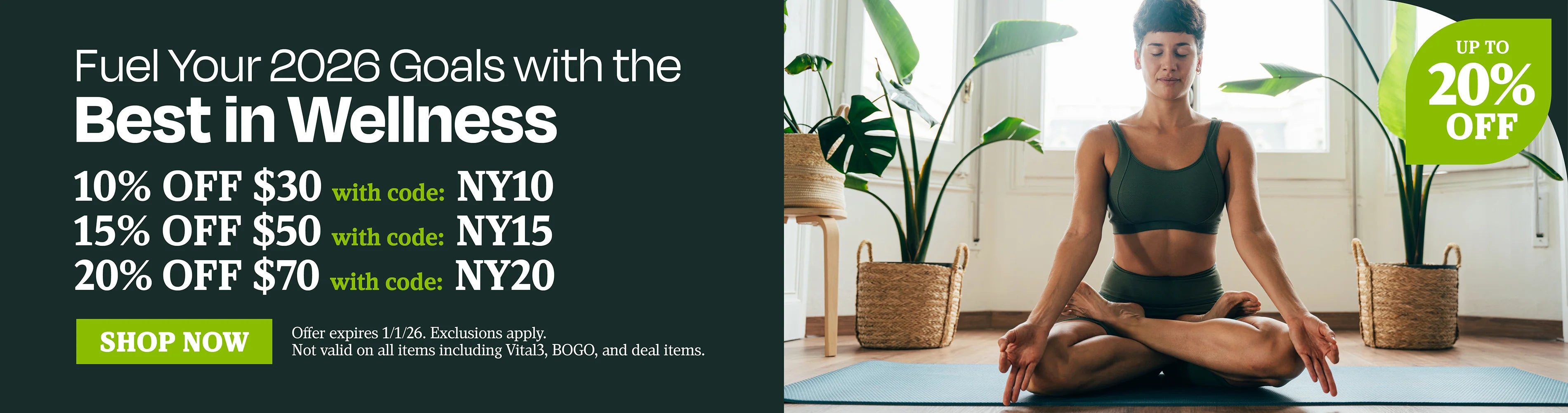 Fuel your 2026 goals with the best in wellness. 105 OFF $30 with code NY10, 15% OFF $50 with code NY15, 20% OFF $70 with code NY20