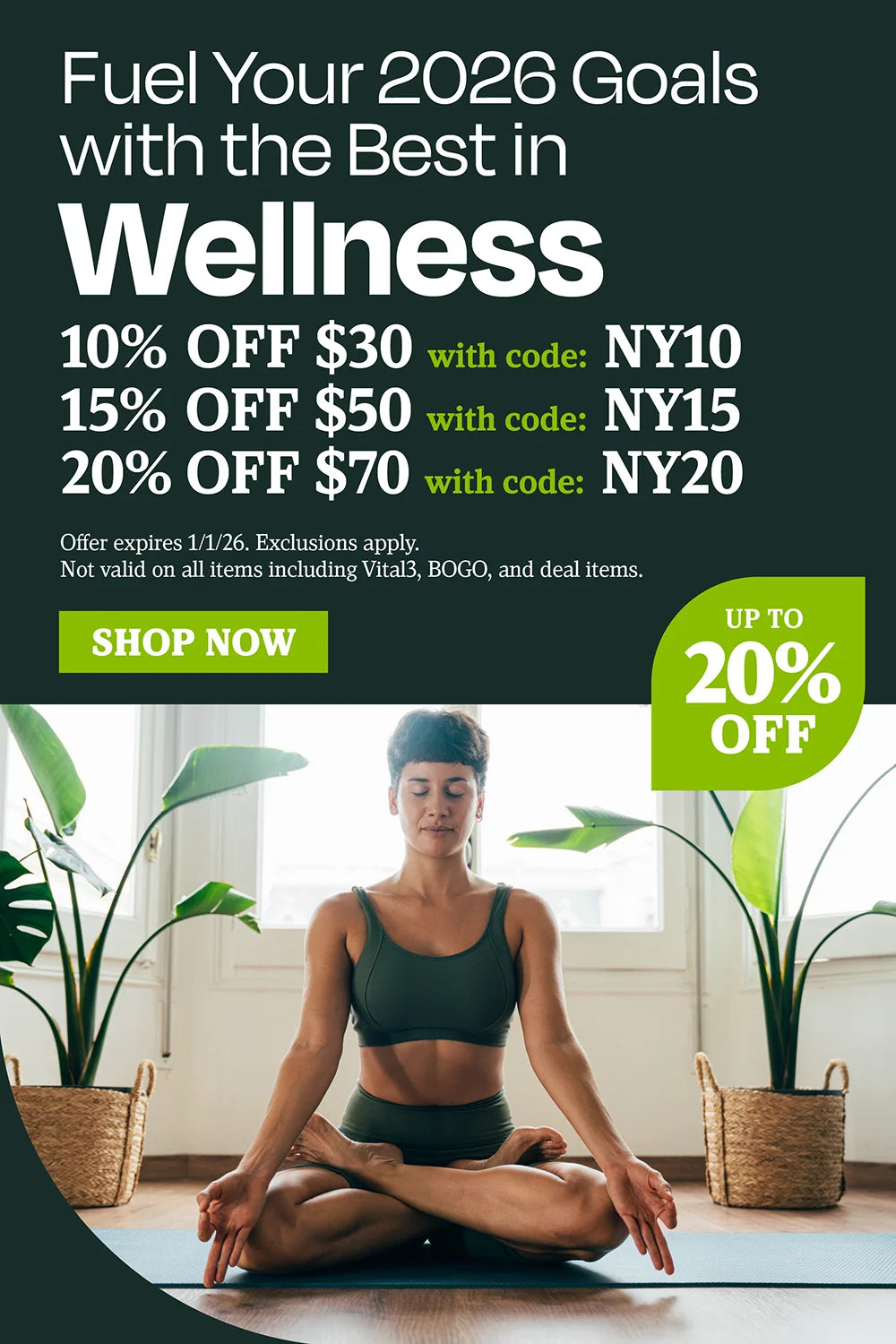 Fuel your 2026 goals with the best in wellness. 105 OFF $30 with code NY10, 15% OFF $50 with code NY15, 20% OFF $70 with code NY20