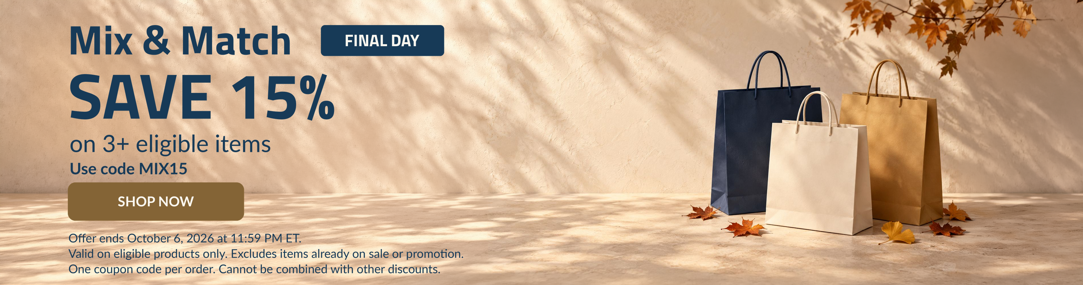 FINAL DAY. Mix & Match SAVE 15% on 3+ eligible items. Use code: MIX15.