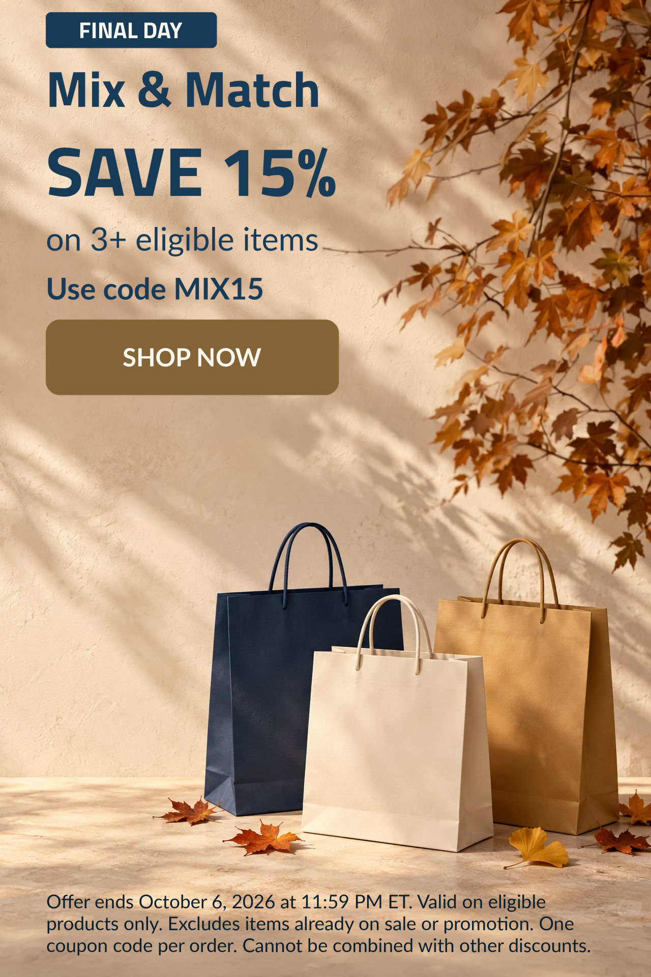 FINAL DAY. Mix & Match SAVE 15% on 3+ eligible items. Use code: MIX15.