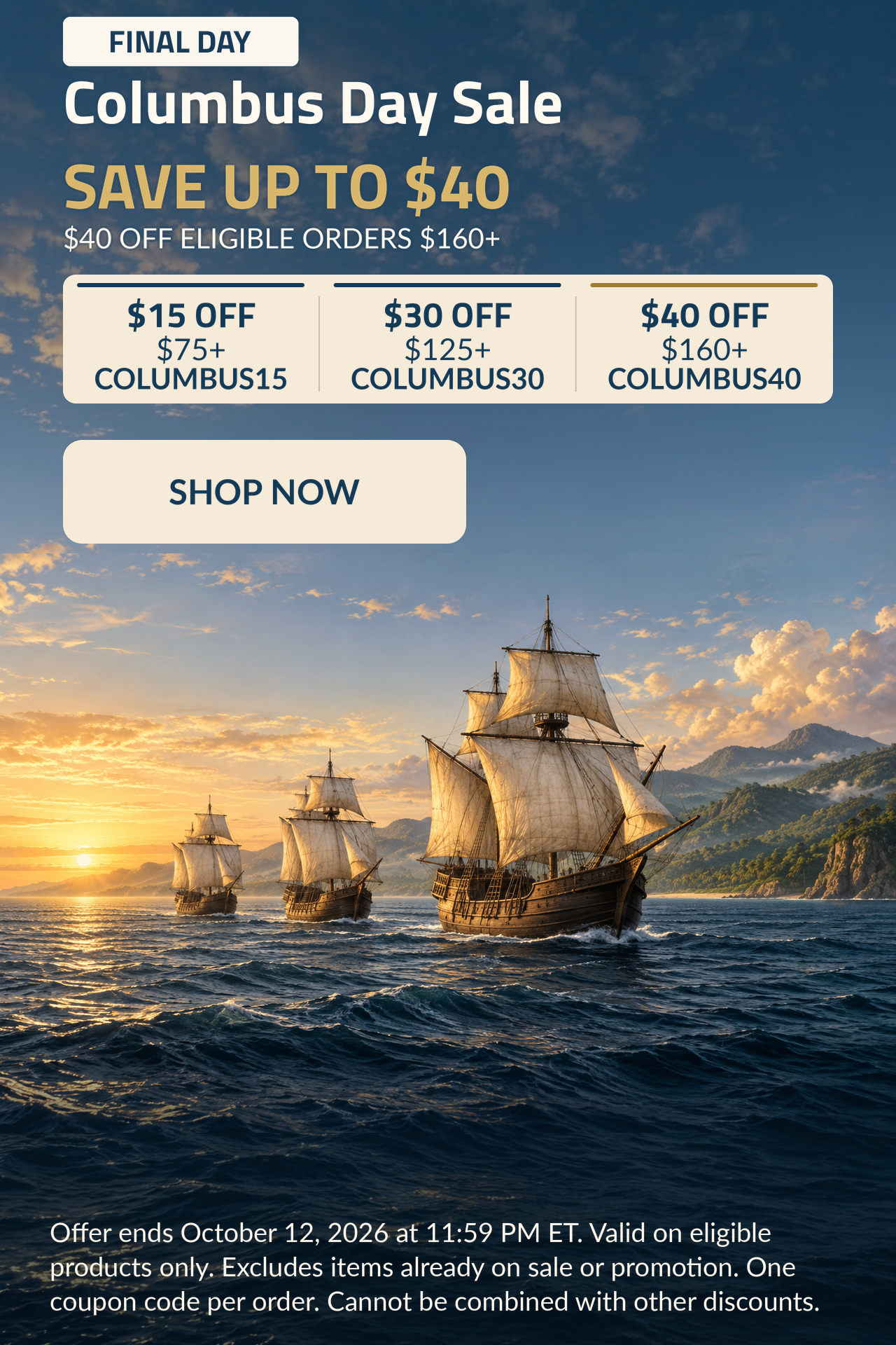 FINAL DAY. Columbus Day Sale. Save up to $40. $40 off eligible orders $160+.