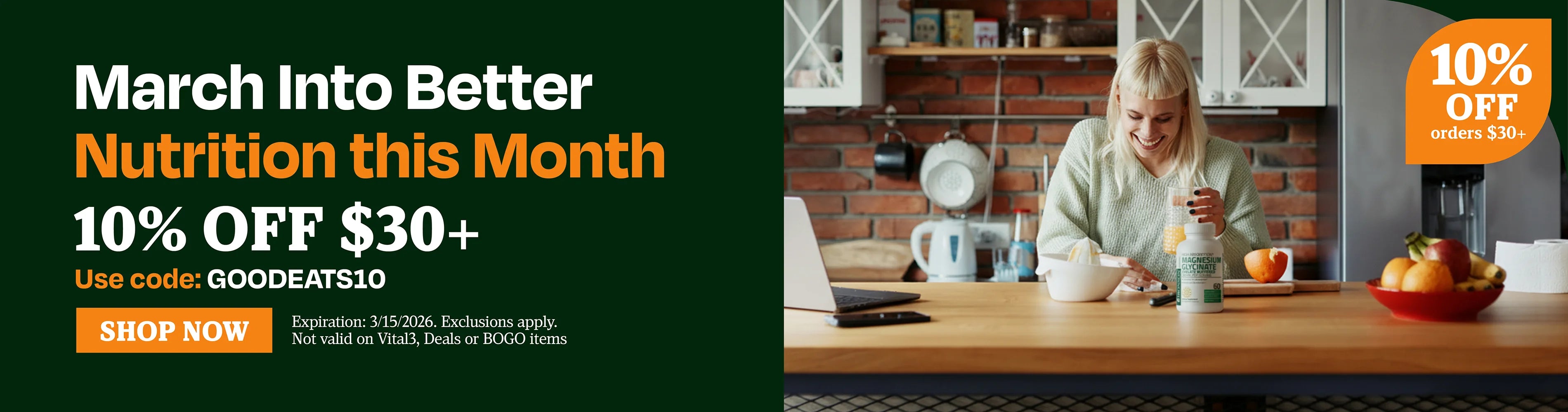 March into better nutrition this month. 10% OFF $30 use code GOODEATS10