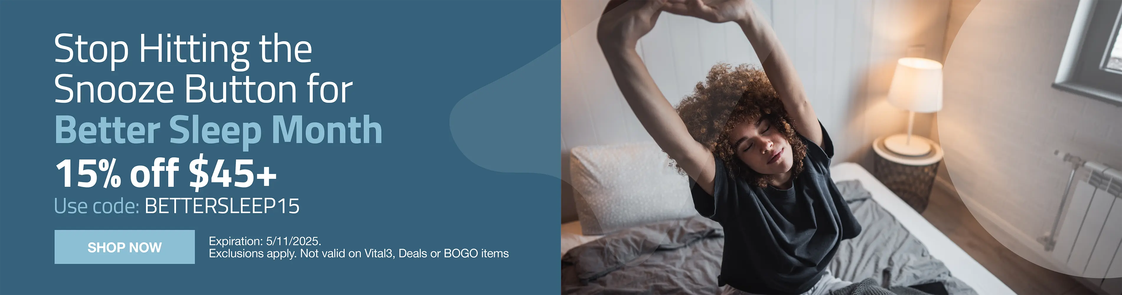 Stop hitting the snooze button for better sleep month. 15% OFF $45 use code: BETTERSLEEP15