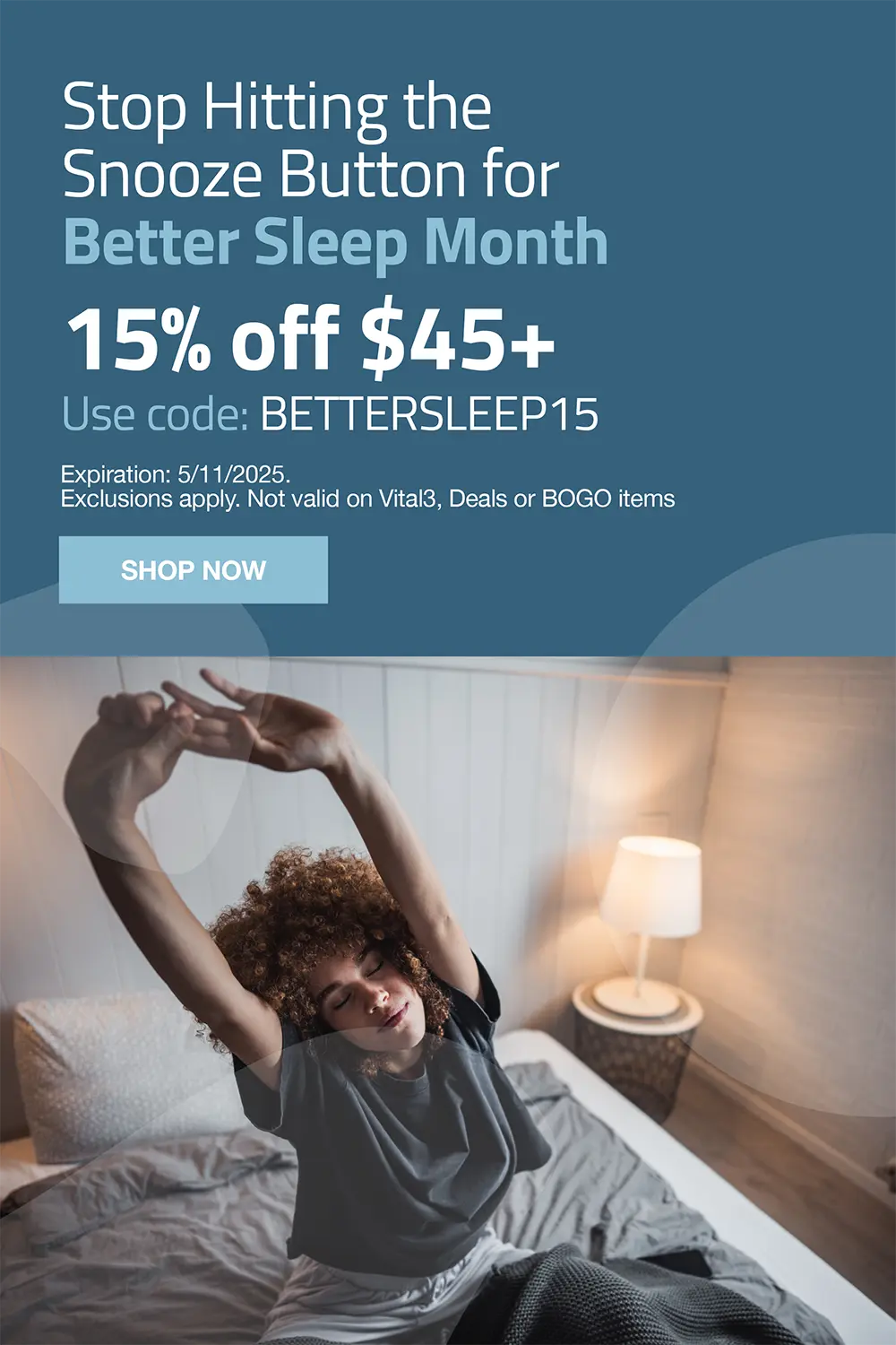Stop hitting the snooze button for better sleep month. 15% OFF $45 use code: BETTERSLEEP15