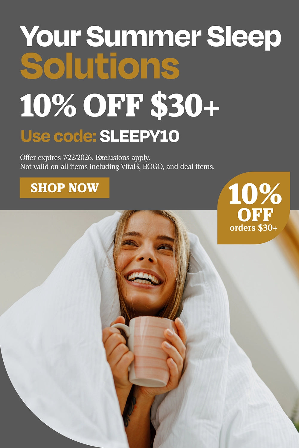 Your Summer Sleep Solutions. 10% OFF $30+. Use code: SLEEPY10.