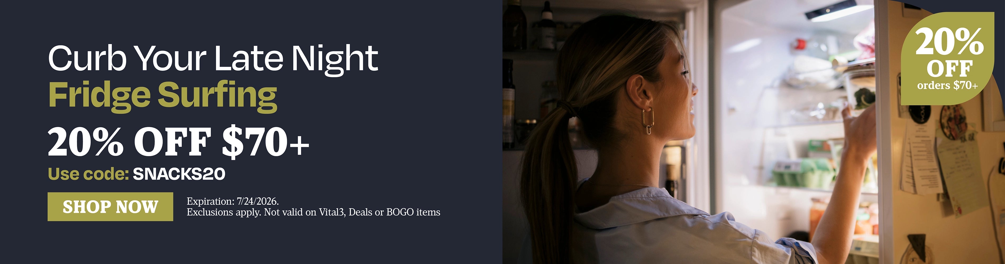 Curb Your Late Night Fridge Surfing. 20% OFF $70+. Use code: SNACKS20.