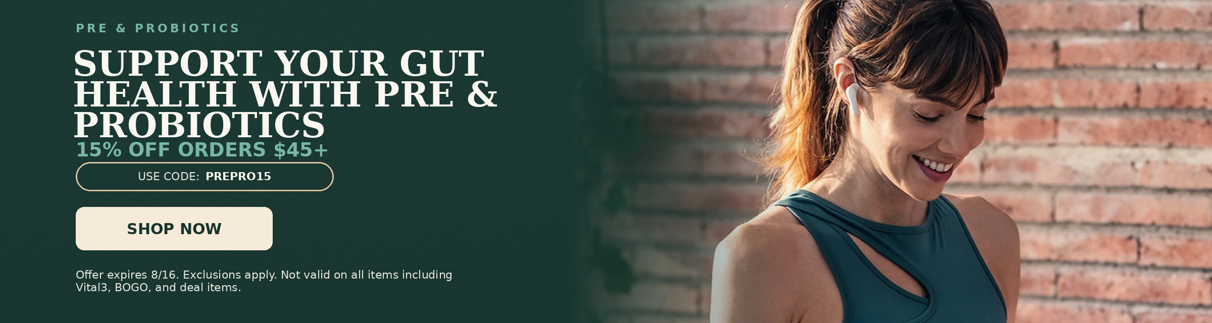 Pre & Probiotics. Support Your Gut Health with Pre & Probiotics. 15% OFF orders $45+. Use code: PREPRO15.