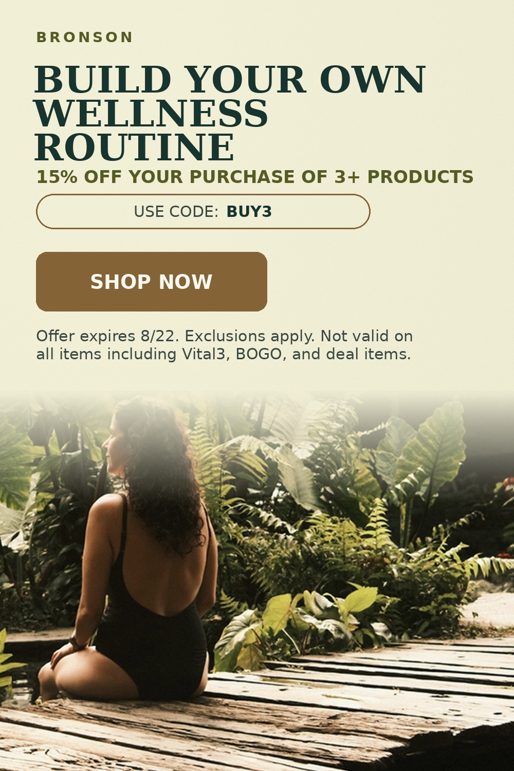 Bronson. Build your own wellness routine. 15% off your purchase of 3+ products. Use code: BUY3.