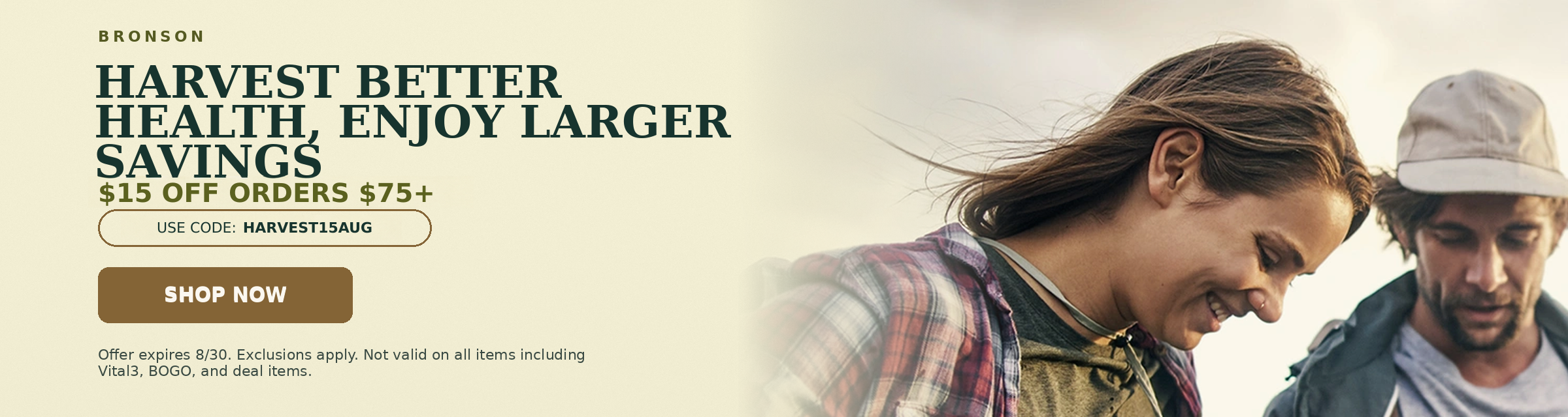 Bronson. Harvest better health, enjoy larger savings. $15 off orders $75+. Use code HARVEST15AUG.