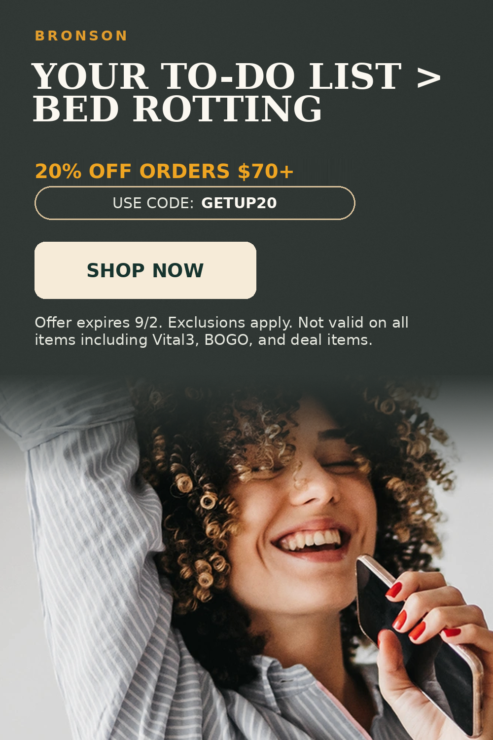 Bronson. Your to-do list > bed rotting. 20% off order $70+. Use code: GETUP20.
