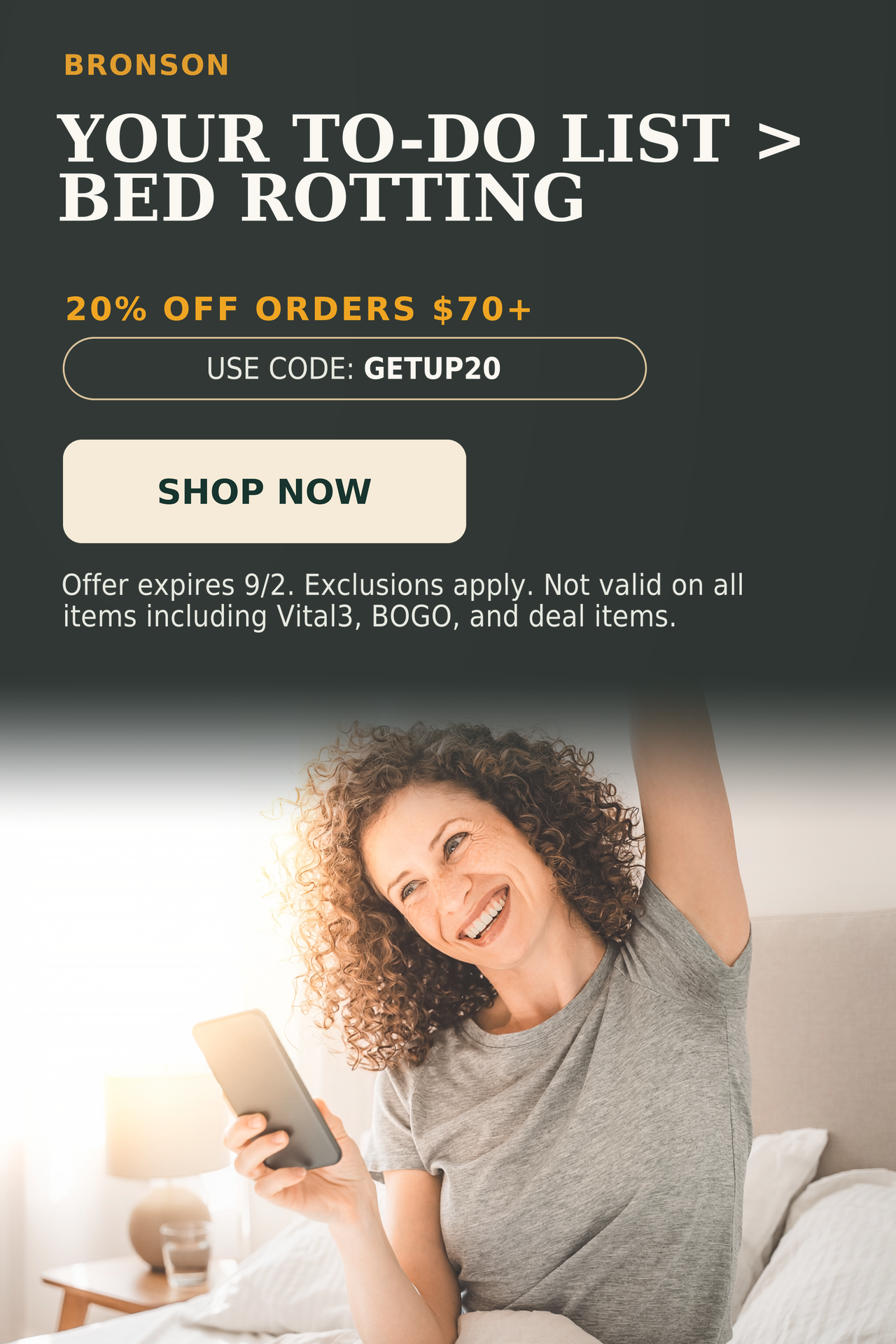 Bronson. Your to-do list > bed rotting. 20% off order $70+. Use code: GETUP20.