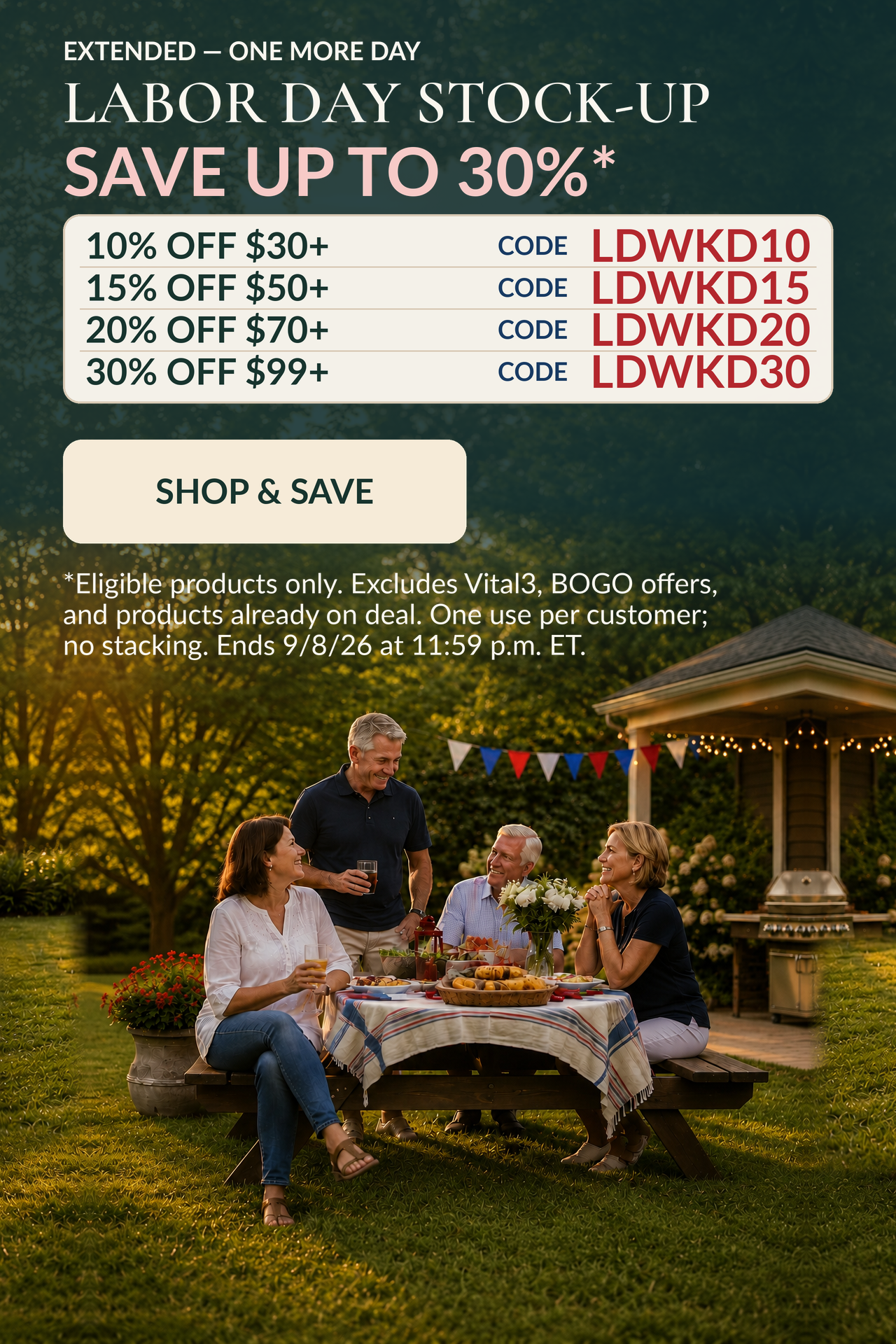 Labor Day Weekend
Labor Day Stock-Up
Save Up to 30%*
The more you stock up, the more you save.
10% OFF $30 with code: LDWKD10
15% OFF $50 with code: LDWKD15
20% OFF $70 with code: LDWKD20
30% OFF $99 with code: LDWKD30
Use the code that matches your cart total.